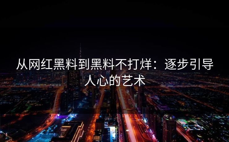 从网红黑料到黑料不打烊：逐步引导人心的艺术