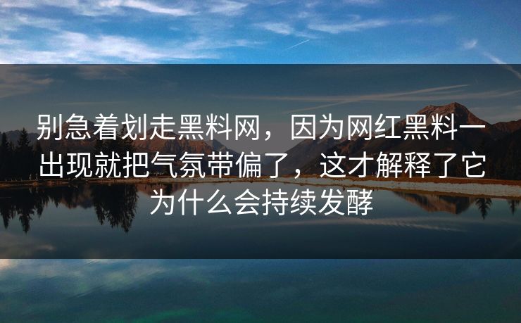 别急着划走黑料网,因为网红黑料一出现就把气氛带偏了,这才解释了它为什么会持续发酵 别急着划走黑料网,因为网红黑料一出现就把气氛带偏了,这才解释了它为什么会持续发酵