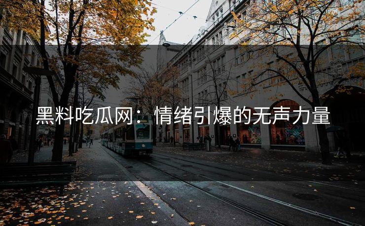 黑料吃瓜网:情绪引爆的无声力量 黑料吃瓜网:情绪引爆的无声力量